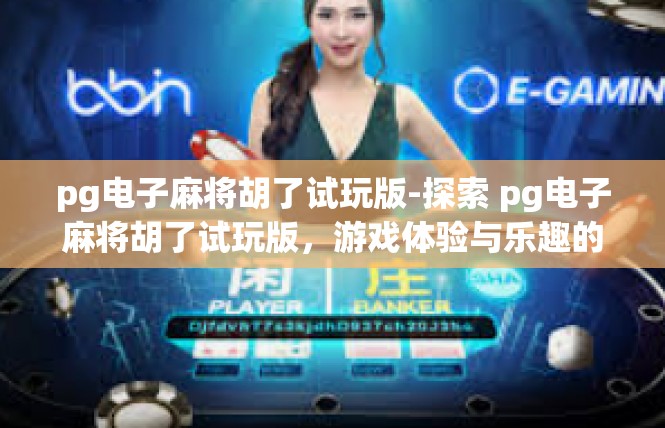 pg电子麻将胡了试玩版-探索 pg电子麻将胡了试玩版，游戏体验与乐趣的探索之旅-pg电子麻将胡了试玩版