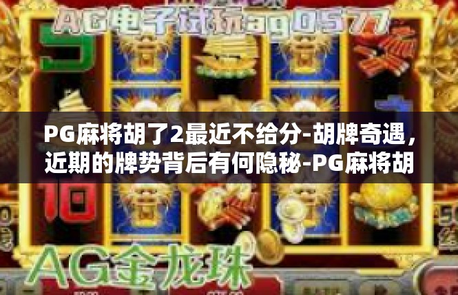 PG麻将胡了2最近不给分-胡牌奇遇，近期的牌势背后有何隐秘-PG麻将胡了2最近不给分