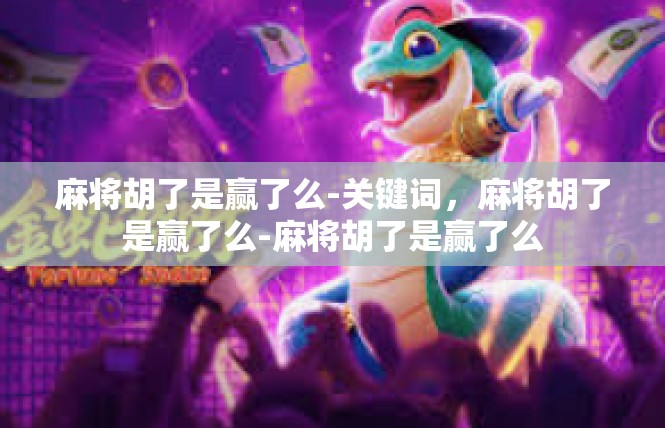 麻将胡了是赢了么-关键词，麻将胡了是赢了么-麻将胡了是赢了么