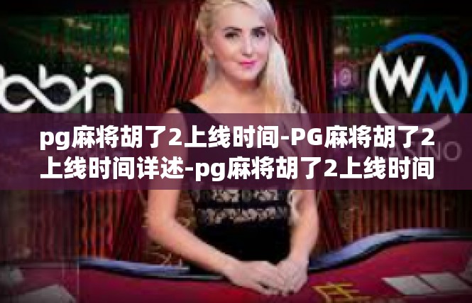pg麻将胡了2上线时间-PG麻将胡了2上线时间详述-pg麻将胡了2上线时间