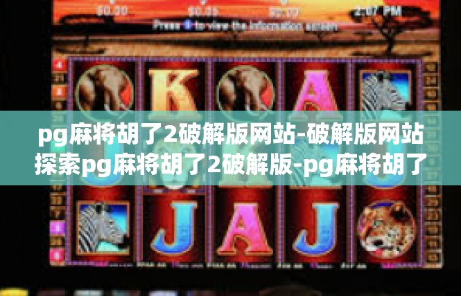pg麻将胡了2破解版网站-破解版网站探索pg麻将胡了2破解版-pg麻将胡了2破解版网站