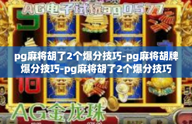 pg麻将胡了2个爆分技巧-pg麻将胡牌爆分技巧-pg麻将胡了2个爆分技巧