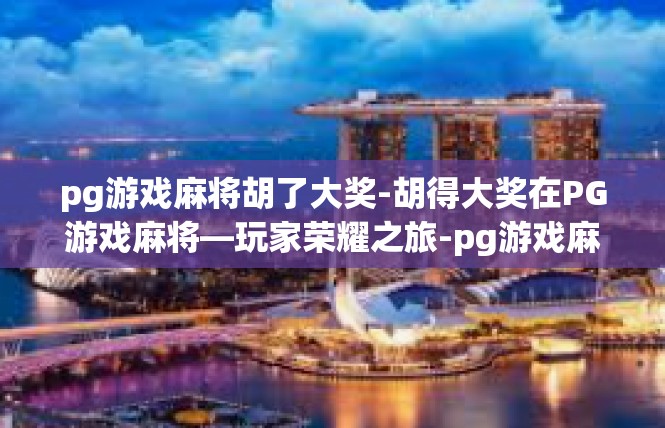 pg游戏麻将胡了大奖-胡得大奖在PG游戏麻将—玩家荣耀之旅-pg游戏麻将胡了大奖