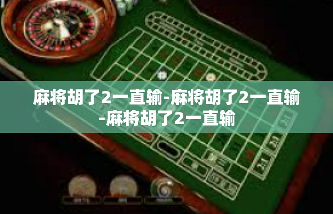 麻将胡了2一直输-麻将胡了2一直输-麻将胡了2一直输