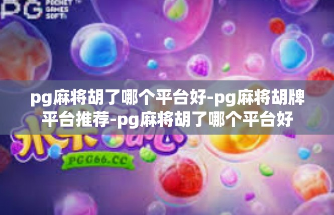 pg麻将胡了哪个平台好-pg麻将胡牌平台推荐-pg麻将胡了哪个平台好