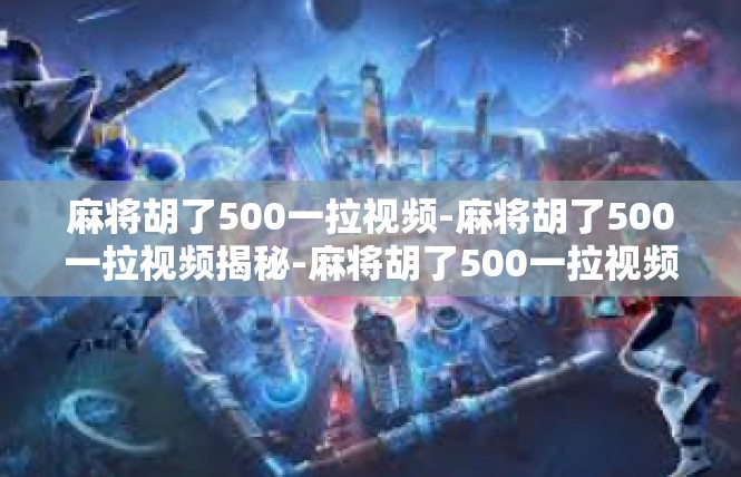 麻将胡了500一拉视频-麻将胡了500一拉视频揭秘-麻将胡了500一拉视频