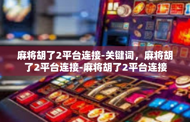 麻将胡了2平台连接-关键词，麻将胡了2平台连接-麻将胡了2平台连接