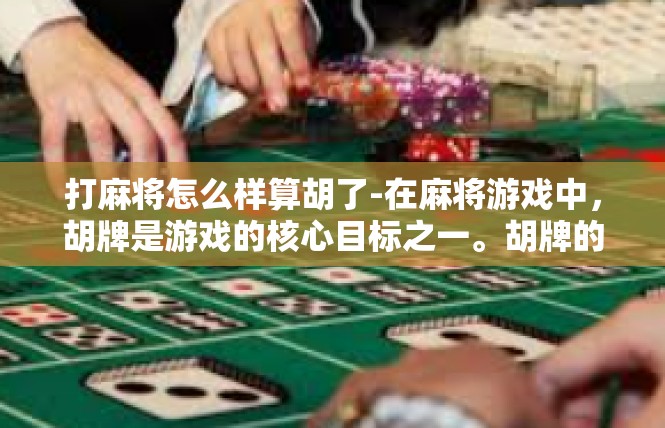 打麻将怎么样算胡了-在麻将游戏中，胡牌是游戏的核心目标之一。胡牌的判定标准因人而异，但一般来说，胡牌的判定标准主要包括以下几个方面，打麻将怎么样算胡了