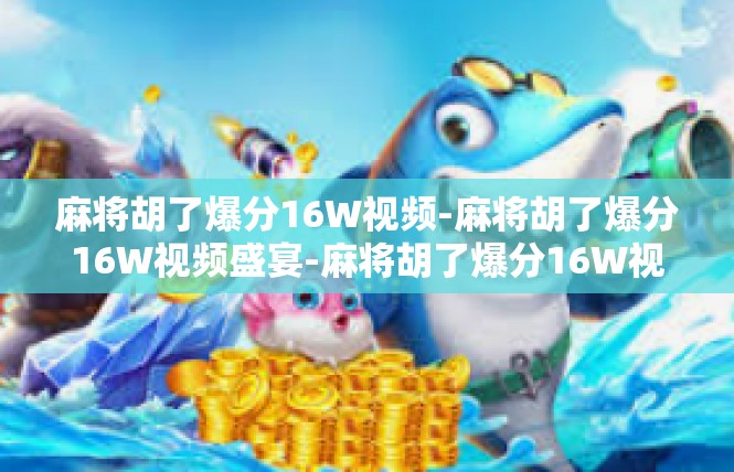 麻将胡了爆分16W视频-麻将胡了爆分16W视频盛宴-麻将胡了爆分16W视频