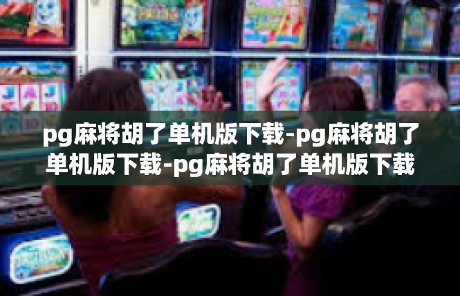 pg麻将胡了单机版下载-pg麻将胡了单机版下载-pg麻将胡了单机版下载