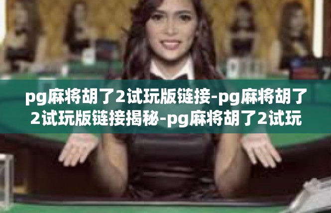 pg麻将胡了2试玩版链接-pg麻将胡了2试玩版链接揭秘-pg麻将胡了2试玩版链接