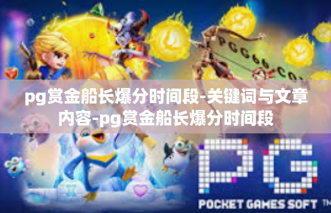 pg赏金船长爆分时间段-关键词与文章内容-pg赏金船长爆分时间段