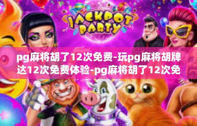 pg麻将胡了12次免费-玩pg麻将胡牌达12次免费体验-pg麻将胡了12次免费