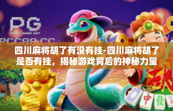 四川麻将胡了有没有挂-四川麻将胡了是否有挂，揭秘游戏背后的神秘力量-四川麻将胡了有没有挂