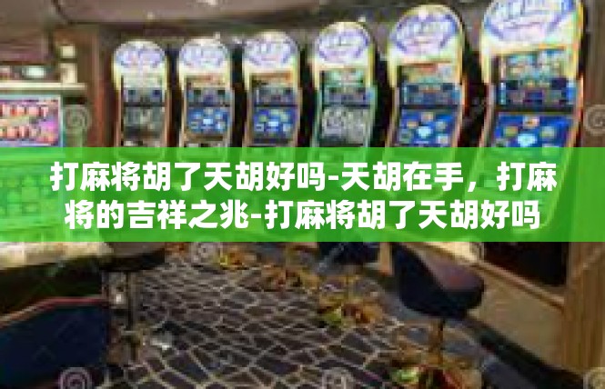 打麻将胡了天胡好吗-天胡在手，打麻将的吉祥之兆-打麻将胡了天胡好吗