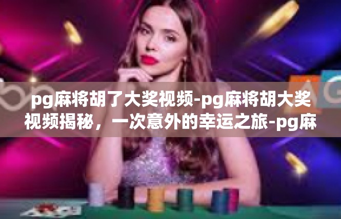 pg麻将胡了大奖视频-pg麻将胡大奖视频揭秘，一次意外的幸运之旅-pg麻将胡了大奖视频