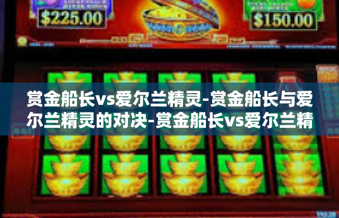赏金船长vs爱尔兰精灵-赏金船长与爱尔兰精灵的对决-赏金船长vs爱尔兰精灵