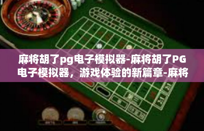 麻将胡了pg电子模拟器-麻将胡了PG电子模拟器，游戏体验的新篇章-麻将胡了pg电子模拟器