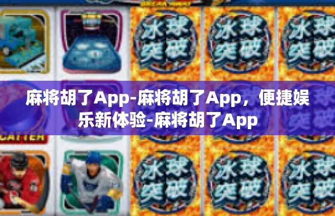 麻将胡了App-麻将胡了App，便捷娱乐新体验-麻将胡了App