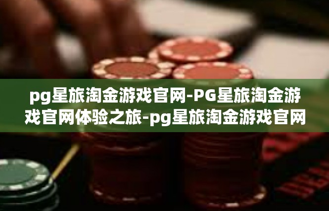 pg星旅淘金游戏官网-PG星旅淘金游戏官网体验之旅-pg星旅淘金游戏官网