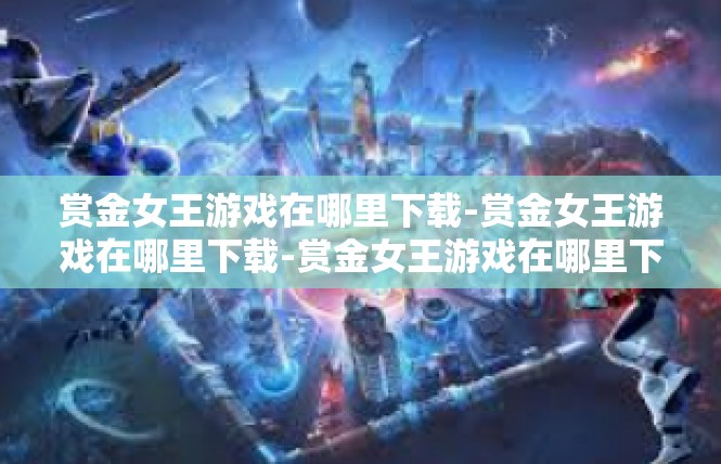 赏金女王游戏在哪里下载-赏金女王游戏在哪里下载-赏金女王游戏在哪里下载