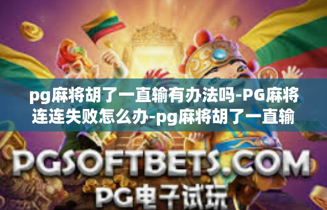 pg麻将胡了一直输有办法吗-PG麻将连连失败怎么办-pg麻将胡了一直输有办法吗