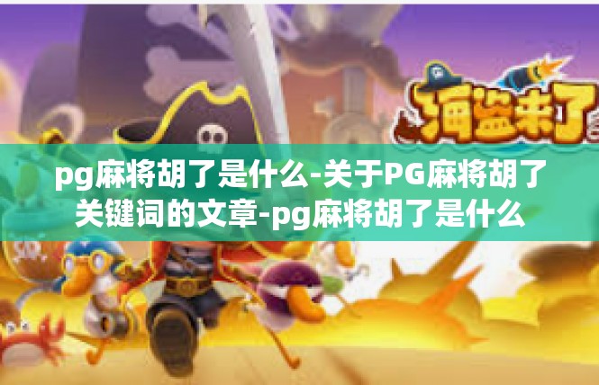pg麻将胡了是什么-关于PG麻将胡了关键词的文章-pg麻将胡了是什么
