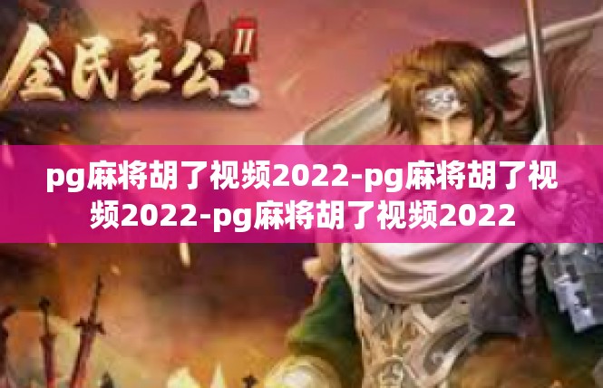pg麻将胡了视频2022-pg麻将胡了视频2022-pg麻将胡了视频2022