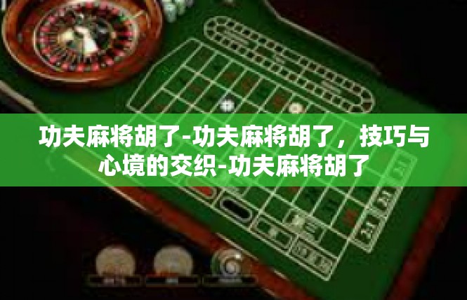 功夫麻将胡了-功夫麻将胡了，技巧与心境的交织-功夫麻将胡了