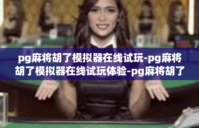 pg麻将胡了模拟器在线试玩-pg麻将胡了模拟器在线试玩体验-pg麻将胡了模拟器在线试玩