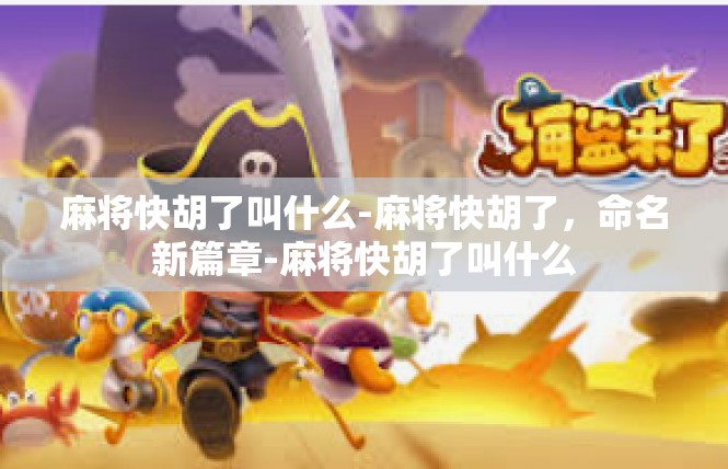 麻将快胡了叫什么-麻将快胡了，命名新篇章-麻将快胡了叫什么