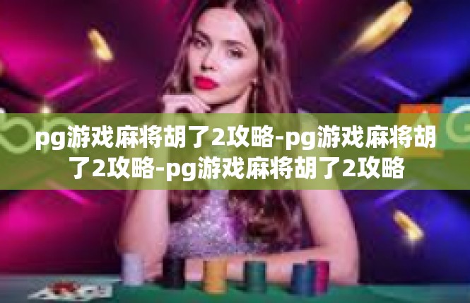 pg游戏麻将胡了2攻略-pg游戏麻将胡了2攻略-pg游戏麻将胡了2攻略