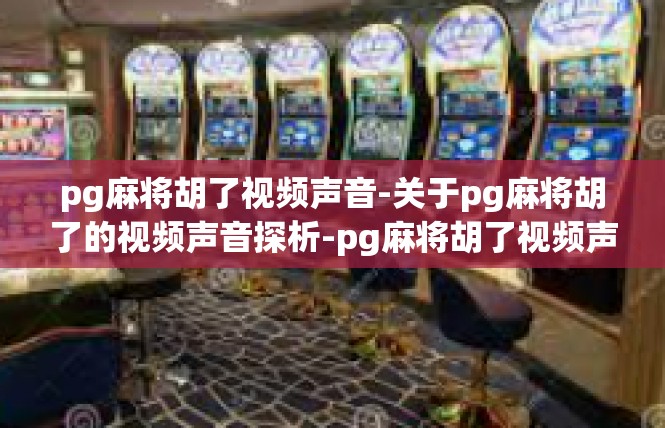 pg麻将胡了视频声音-关于pg麻将胡了的视频声音探析-pg麻将胡了视频声音