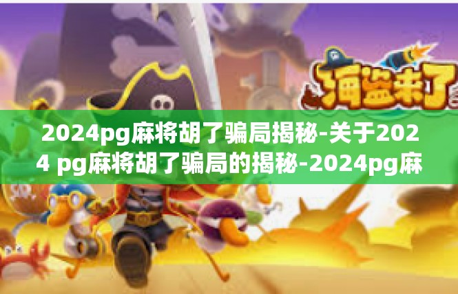 2024pg麻将胡了骗局揭秘-关于2024 pg麻将胡了骗局的揭秘-2024pg麻将胡了骗局揭秘