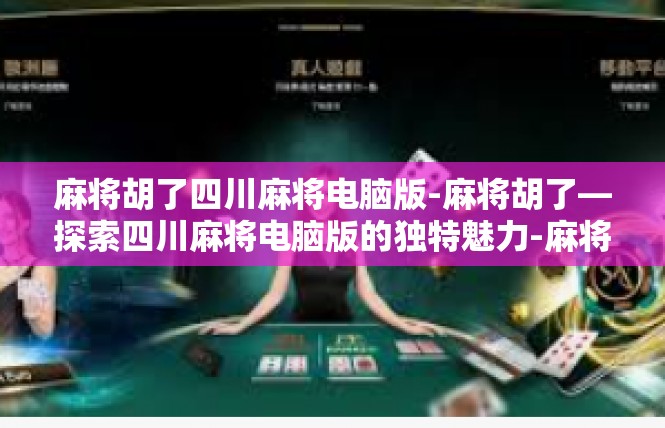 麻将胡了四川麻将电脑版-麻将胡了—探索四川麻将电脑版的独特魅力-麻将胡了四川麻将电脑版