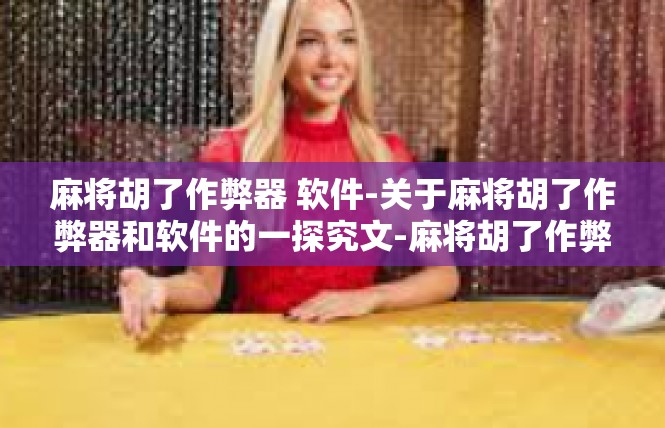 麻将胡了作弊器 软件-关于麻将胡了作弊器和软件的一探究文-麻将胡了作弊器 软件