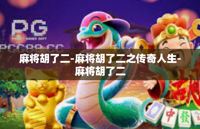 麻将胡了二-麻将胡了二之传奇人生-麻将胡了二