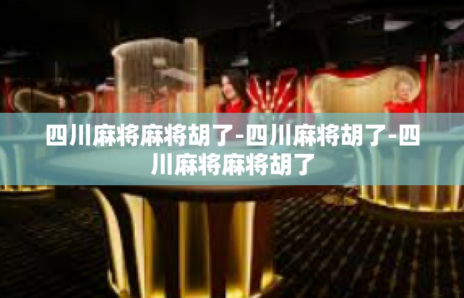 四川麻将麻将胡了-四川麻将胡了-四川麻将麻将胡了