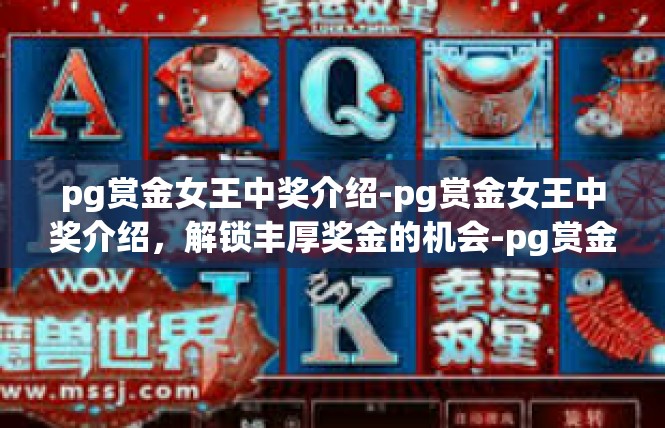 pg赏金女王中奖介绍-pg赏金女王中奖介绍，解锁丰厚奖金的机会-pg赏金女王中奖介绍