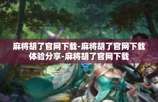 麻将胡了官网下载-麻将胡了官网下载体验分享-麻将胡了官网下载