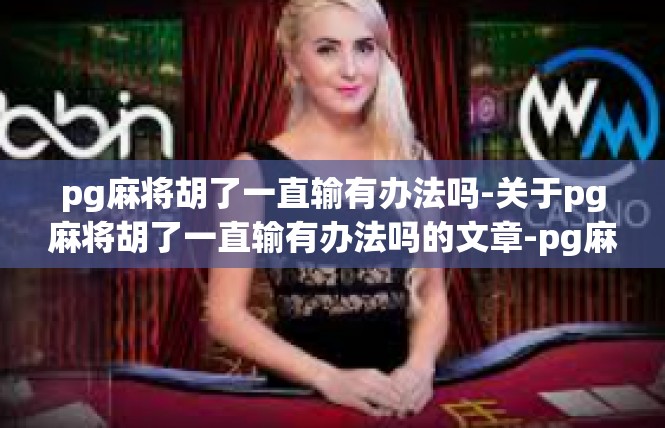 pg麻将胡了一直输有办法吗-关于pg麻将胡了一直输有办法吗的文章-pg麻将胡了一直输有办法吗