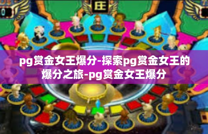 pg赏金女王爆分-探索pg赏金女王的爆分之旅-pg赏金女王爆分