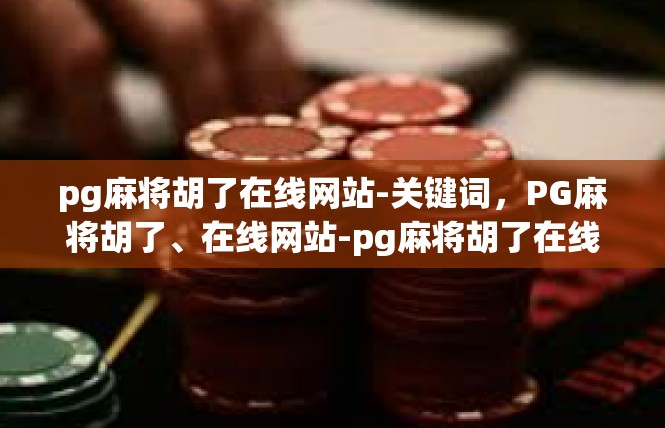 pg麻将胡了在线网站-关键词，PG麻将胡了、在线网站-pg麻将胡了在线网站