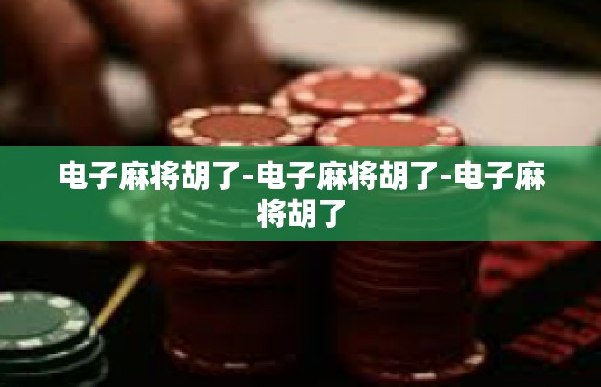 电子麻将胡了-电子麻将胡了-电子麻将胡了