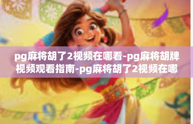 pg麻将胡了2视频在哪看-pg麻将胡牌视频观看指南-pg麻将胡了2视频在哪看