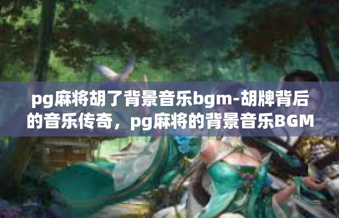 pg麻将胡了背景音乐bgm-胡牌背后的音乐传奇，pg麻将的背景音乐BGM-pg麻将胡了背景音乐bgm