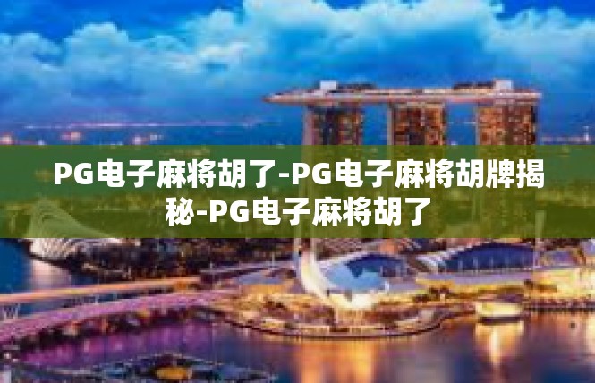 PG电子麻将胡了-PG电子麻将胡牌揭秘-PG电子麻将胡了