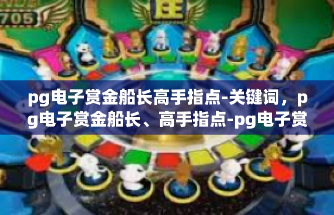 pg电子赏金船长高手指点-关键词，pg电子赏金船长、高手指点-pg电子赏金船长高手指点
