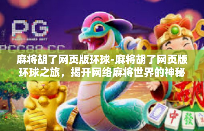 麻将胡了网页版环球-麻将胡了网页版环球之旅，揭开网络麻将世界的神秘面纱-麻将胡了网页版环球