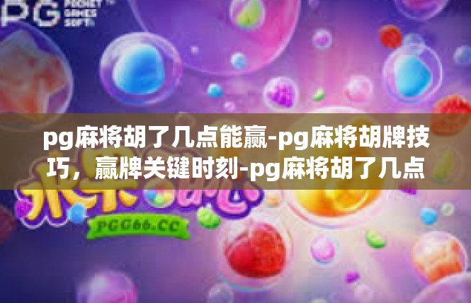 pg麻将胡了几点能赢-pg麻将胡牌技巧，赢牌关键时刻-pg麻将胡了几点能赢
